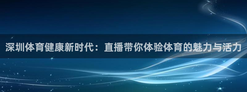 深圳体育健康新时代：直播带你体验体育的魅力与活力